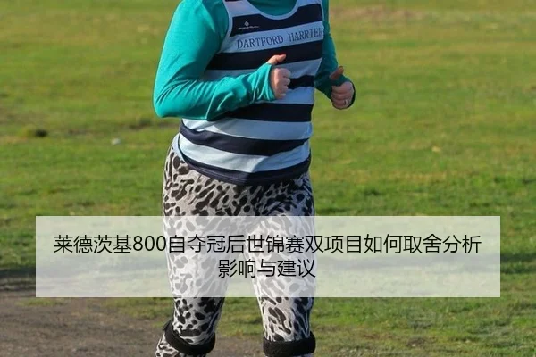 莱德茨基800自夺冠后世锦赛双项目如何取舍分析影响与建议